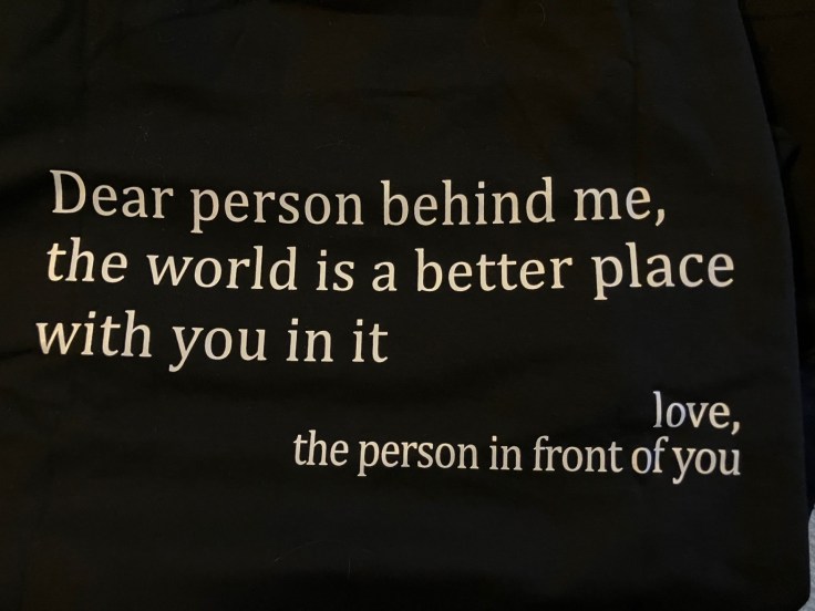 Dear person behind me, the world is a better place with you in it. Love, the person behind you